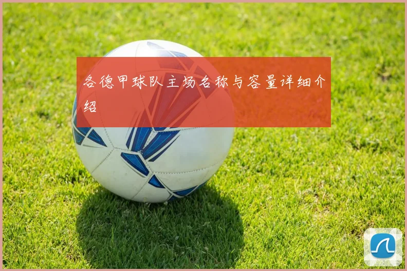 各德甲球队主场名称与容量详细介绍