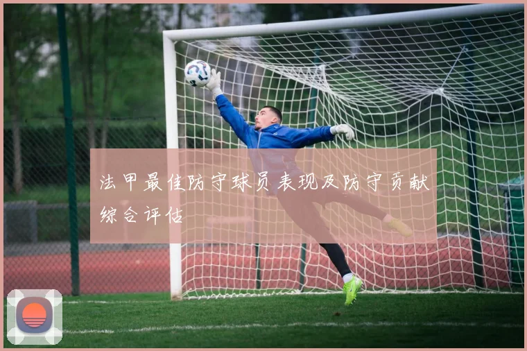 法甲最佳防守球员表现及防守贡献综合评估