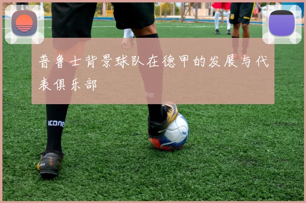 普鲁士背景球队在德甲的发展与代表俱乐部