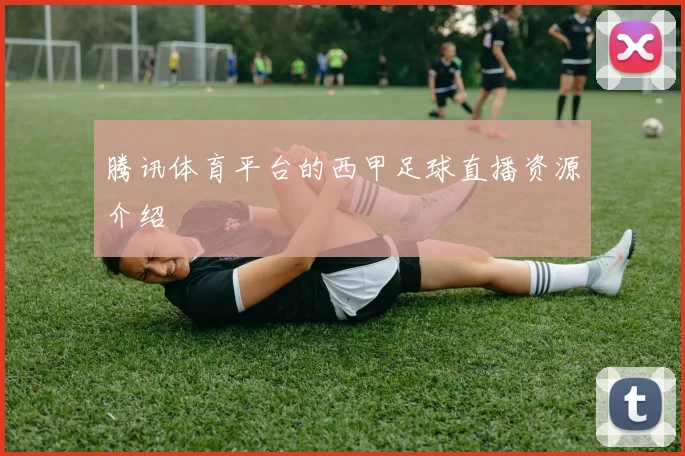 腾讯体育平台的西甲足球直播资源介绍