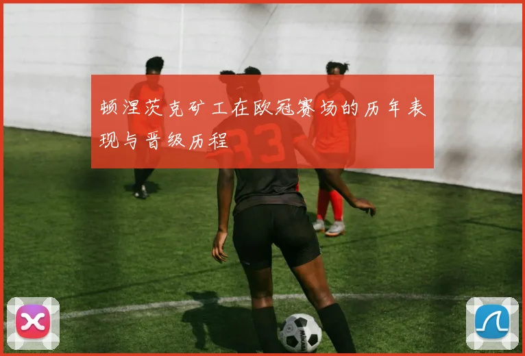 顿涅茨克矿工在欧冠赛场的历年表现与晋级历程