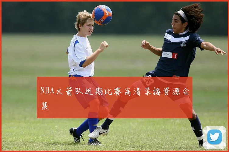 NBA火箭队近期比赛高清录播资源合集