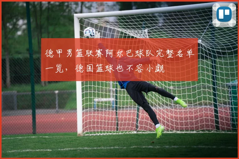 德甲男篮联赛阿尔巴球队完整名单一览，德国篮球也不容小觑
