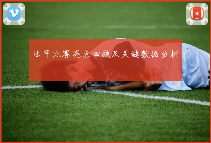 法甲比赛亮点回顾及关键数据分析